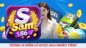Giải đáp trúng 10 điểm lô được bao nhiêu tiền thưởng?